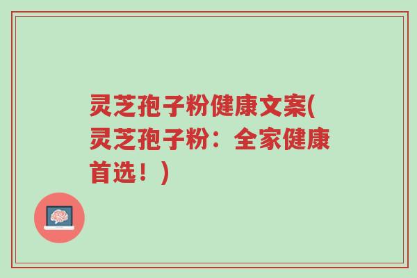 灵芝孢子粉健康文案(灵芝孢子粉:全家健康首选!)-第1张图片-超越 灵芝孢子粉健康文案(灵芝孢子粉:全家健康首选!)-第1张图片-超越