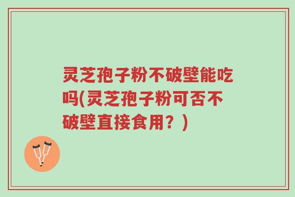 灵芝孢子粉不破壁能吃吗(灵芝孢子粉可否不破壁直接食用?)-第1张图片-超越 灵芝孢子粉不破壁能吃吗(灵芝孢子粉可否不破壁直接食用?)-第1张图片-超越