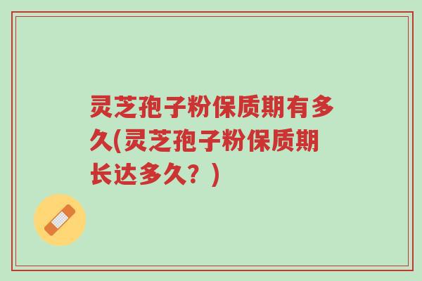 灵芝孢子粉保质期有多久(灵芝孢子粉保质期长达多久?)-第1张图片-超越 灵芝孢子粉保质期有多久(灵芝孢子粉保质期长达多久?)-第1张图片-超越