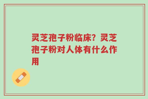 灵芝孢子粉临床?灵芝孢子粉对人体有什么作用-第1张图片-超越 灵芝孢子粉临床?灵芝孢子粉对人体有什么作用-第1张图片-超越