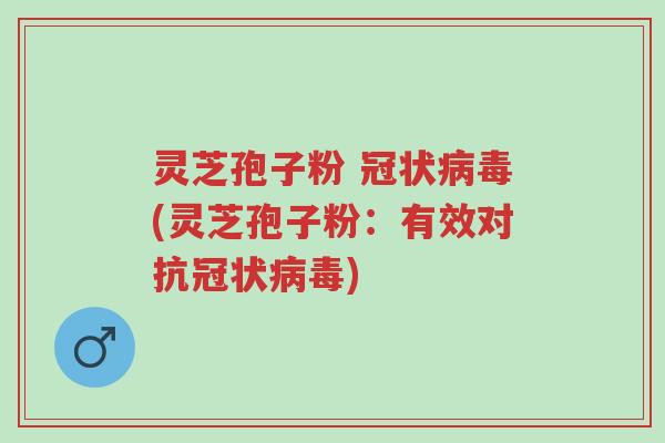 灵芝孢子粉 冠状病毒(灵芝孢子粉：有效对抗冠状病毒)-第1张图片-超越