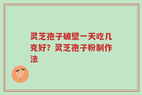 灵芝孢子破壁一天吃几克好?灵芝孢子粉制作法-第1张图片-超越 灵芝孢子破壁一天吃几克好?灵芝孢子粉制作法-第1张图片-超越
