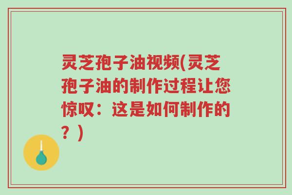 灵芝孢子油视频(灵芝孢子油的制作过程让您惊叹:这是如何制作的?)-第1张图片-超越 灵芝孢子油视频(灵芝孢子油的制作过程让您惊叹:这是如何制作的?)-第1张图片-超越