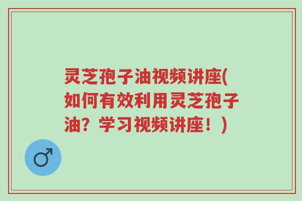 灵芝孢子油视频讲座(如何有效利用灵芝孢子油?学习视频讲座!)-第1张图片-超越 灵芝孢子油视频讲座(如何有效利用灵芝孢子油?学习视频讲座!)-第1张图片-超越
