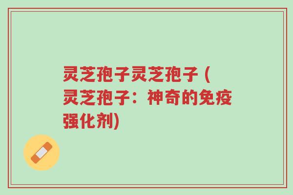 灵芝孢子灵芝孢子 (灵芝孢子:神奇的免疫强化剂)-第1张图片-超越 灵芝孢子灵芝孢子 (灵芝孢子:神奇的免疫强化剂)-第1张图片-超越