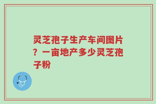 灵芝孢子生产车间图片?一亩地产多少灵芝孢子粉-第1张图片-超越 灵芝孢子生产车间图片?一亩地产多少灵芝孢子粉-第1张图片-超越