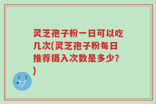 灵芝孢子粉一日可以吃几次(灵芝孢子粉每日推荐摄入次数是多少?)-第1张图片-超越 灵芝孢子粉一日可以吃几次(灵芝孢子粉每日推荐摄入次数是多少?)-第1张图片-超越