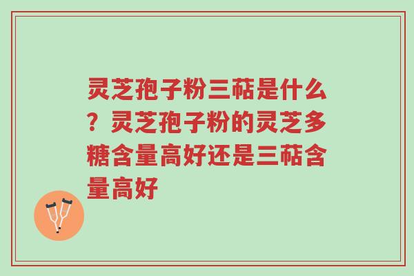灵芝孢子粉三萜是什么?灵芝孢子粉的灵芝多糖含量高好还是三萜含量高好-第1张图片-超越 灵芝孢子粉三萜是什么?灵芝孢子粉的灵芝多糖含量高好还是三萜含量高好-第1张图片-超越
