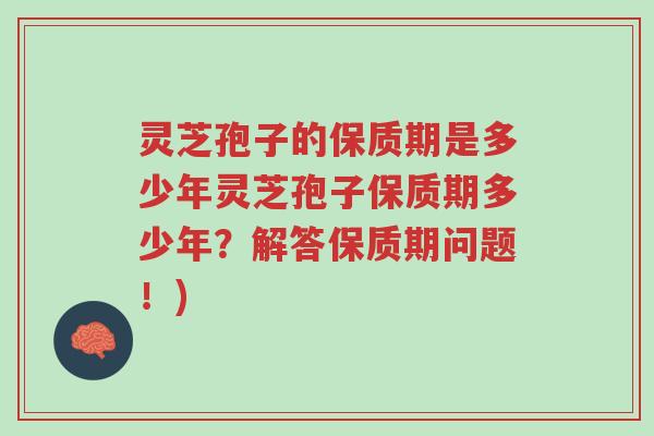 灵芝孢子的保质期是多少年灵芝孢子保质期多少年?解答保质期问题!)-第1张图片-超越 灵芝孢子的保质期是多少年灵芝孢子保质期多少年?解答保质期问题!)-第1张图片-超越