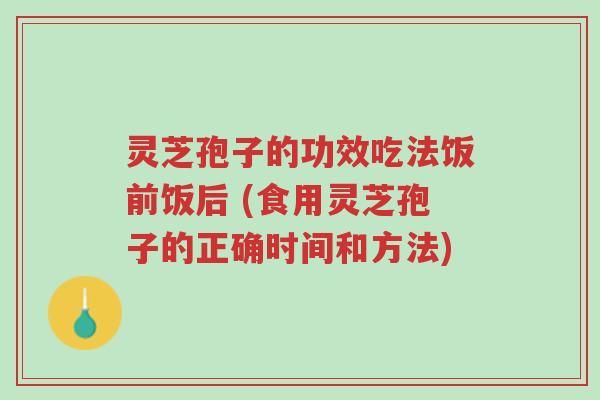 灵芝孢子的功效吃法饭前饭后 (食用灵芝孢子的正确时间和方法)-第1张图片-超越 灵芝孢子的功效吃法饭前饭后 (食用灵芝孢子的正确时间和方法)-第1张图片-超越