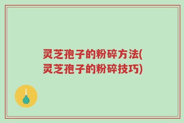 灵芝孢子的粉碎方法(灵芝孢子的粉碎技巧)-第1张图片-超越 灵芝孢子的粉碎方法(灵芝孢子的粉碎技巧)-第1张图片-超越