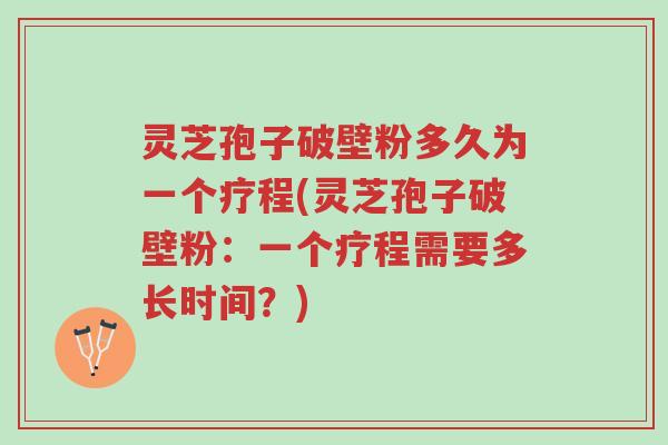 灵芝孢子破壁粉多久为一个疗程(灵芝孢子破壁粉:一个疗程需要多长时间?)-第1张图片-超越 灵芝孢子破壁粉多久为一个疗程(灵芝孢子破壁粉:一个疗程需要多长时间?)-第1张图片-超越