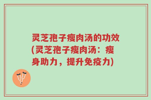 灵芝孢子瘦肉汤的功效(灵芝孢子瘦肉汤:瘦身助力,提升免疫力)-第1张图片-超越 灵芝孢子瘦肉汤的功效(灵芝孢子瘦肉汤:瘦身助力,提升免疫力)-第1张图片-超越
