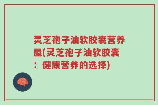 灵芝孢子油软胶囊营养屋(灵芝孢子油软胶囊:健康营养的选择)-第1张图片-超越 灵芝孢子油软胶囊营养屋(灵芝孢子油软胶囊:健康营养的选择)-第1张图片-超越