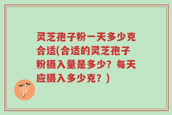 灵芝孢子粉一天多少克合适(合适的灵芝孢子粉摄入量是多少?每天应摄入多少克?)-第1张图片-超越 灵芝孢子粉一天多少克合适(合适的灵芝孢子粉摄入量是多少?每天应摄入多少克?)-第1张图片-超越