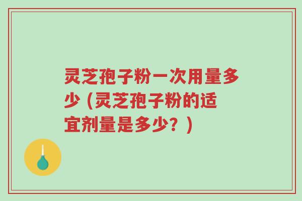 灵芝孢子粉一次用量多少 (灵芝孢子粉的适宜剂量是多少?)-第1张图片-超越 灵芝孢子粉一次用量多少 (灵芝孢子粉的适宜剂量是多少?)-第1张图片-超越