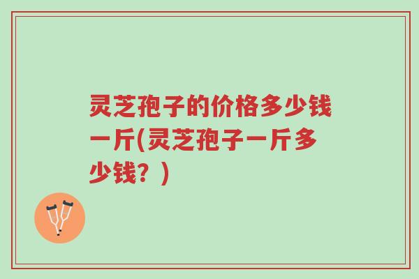 灵芝孢子的价格多少钱一斤(灵芝孢子一斤多少钱?)-第1张图片-超越 灵芝孢子的价格多少钱一斤(灵芝孢子一斤多少钱?)-第1张图片-超越