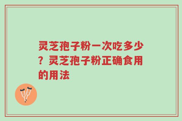 灵芝孢子粉一次吃多少?灵芝孢子粉正确食用的用法-第1张图片-超越 灵芝孢子粉一次吃多少?灵芝孢子粉正确食用的用法-第1张图片-超越