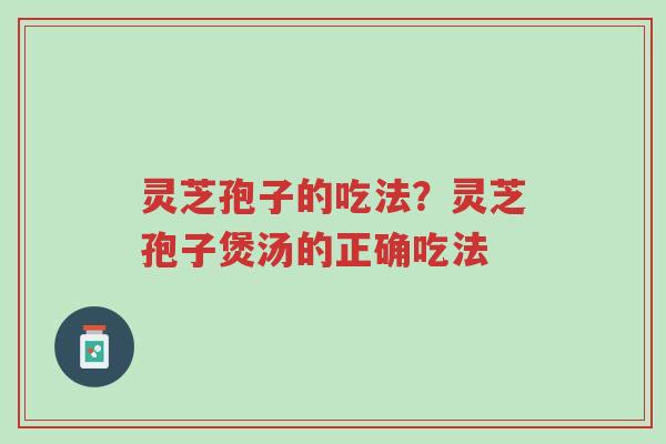 灵芝孢子的吃法?灵芝孢子煲汤的正确吃法-第1张图片-超越 灵芝孢子的吃法?灵芝孢子煲汤的正确吃法-第1张图片-超越