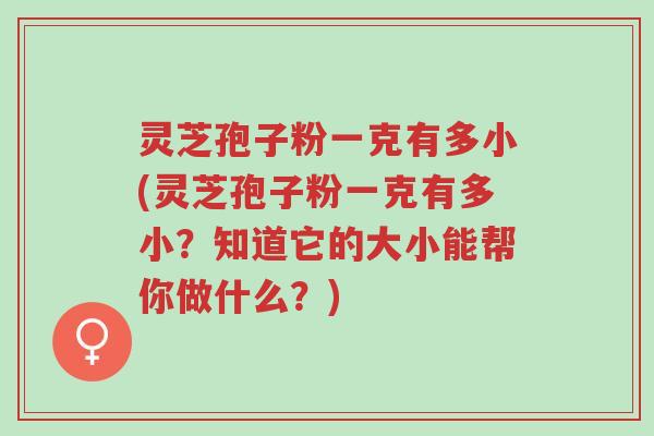 灵芝孢子粉一克有多小(灵芝孢子粉一克有多小?知道它的大小能帮你做什么?)-第1张图片-超越 灵芝孢子粉一克有多小(灵芝孢子粉一克有多小?知道它的大小能帮你做什么?)-第1张图片-超越