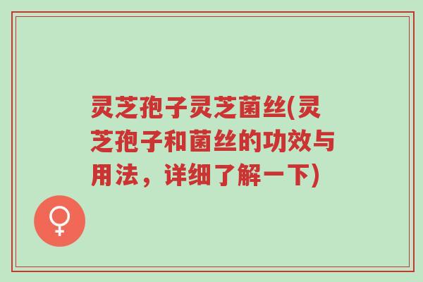 灵芝孢子灵芝菌丝(灵芝孢子和菌丝的功效与用法,详细了解一下)-第1张图片-超越 灵芝孢子灵芝菌丝(灵芝孢子和菌丝的功效与用法,详细了解一下)-第1张图片-超越