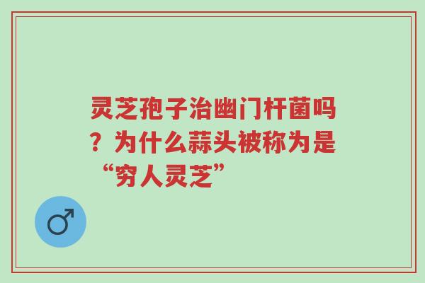 灵芝孢子治幽门杆菌吗?为什么蒜头被称为是“穷人灵芝”-第1张图片-超越 灵芝孢子治幽门杆菌吗?为什么蒜头被称为是“穷人灵芝”-第1张图片-超越