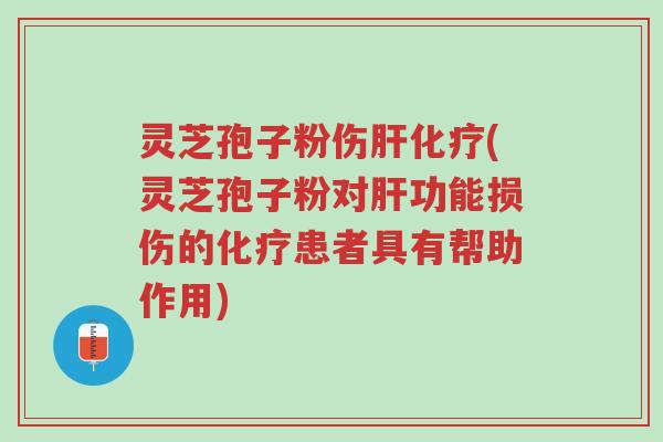 灵芝孢子粉伤肝化疗(灵芝孢子粉对肝功能损伤的化疗患者具有帮助作用)-第1张图片-超越 灵芝孢子粉伤肝化疗(灵芝孢子粉对肝功能损伤的化疗患者具有帮助作用)-第1张图片-超越