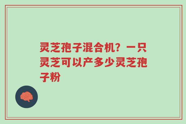 灵芝孢子混合机?一只灵芝可以产多少灵芝孢子粉-第1张图片-超越 灵芝孢子混合机?一只灵芝可以产多少灵芝孢子粉-第1张图片-超越