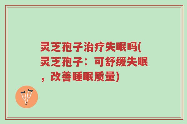 灵芝孢子治疗失眠吗(灵芝孢子：可舒缓失眠，改善睡眠质量)-第1张图片-超越