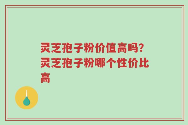 灵芝孢子粉价值高吗?灵芝孢子粉哪个性价比高-第1张图片-超越 灵芝孢子粉价值高吗?灵芝孢子粉哪个性价比高-第1张图片-超越