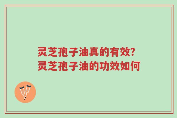 灵芝孢子油真的有效?灵芝孢子油的功效如何-第1张图片-超越 灵芝孢子油真的有效?灵芝孢子油的功效如何-第1张图片-超越