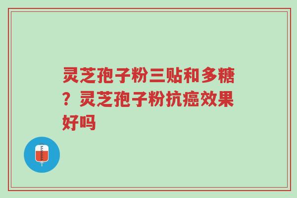 灵芝孢子粉三贴和多糖?灵芝孢子粉抗癌效果好吗-第1张图片-超越 灵芝孢子粉三贴和多糖?灵芝孢子粉抗癌效果好吗-第1张图片-超越