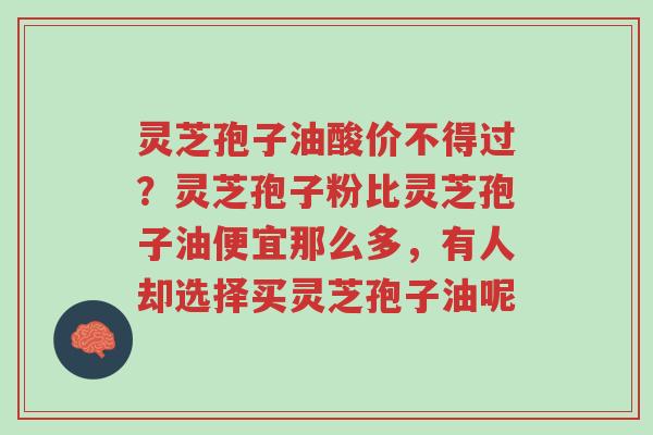 灵芝孢子油酸价不得过?灵芝孢子粉比灵芝孢子油便宜那么多,有人却选择买灵芝孢子油呢-第1张图片-超越 灵芝孢子油酸价不得过?灵芝孢子粉比灵芝孢子油便宜那么多,有人却选择买灵芝孢子油呢-第1张图片-超越