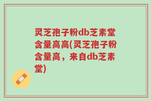 灵芝孢子粉db芝素堂含量高高(灵芝孢子粉含量高,来自db芝素堂)-第1张图片-超越 灵芝孢子粉db芝素堂含量高高(灵芝孢子粉含量高,来自db芝素堂)-第1张图片-超越