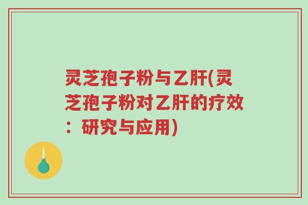 灵芝孢子粉与乙肝(灵芝孢子粉对乙肝的疗效：研究与应用)-第1张图片-超越