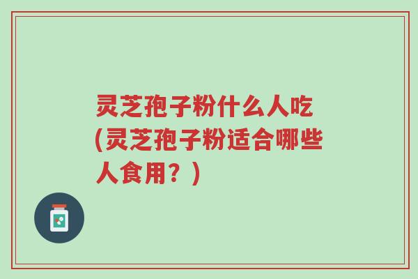 灵芝孢子粉什么人吃 (灵芝孢子粉适合哪些人食用?)-第1张图片-超越 灵芝孢子粉什么人吃 (灵芝孢子粉适合哪些人食用?)-第1张图片-超越