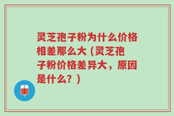 灵芝孢子粉为什么价格相差那么大 (灵芝孢子粉价格差异大,原因是什么?)-第1张图片-超越 灵芝孢子粉为什么价格相差那么大 (灵芝孢子粉价格差异大,原因是什么?)-第1张图片-超越