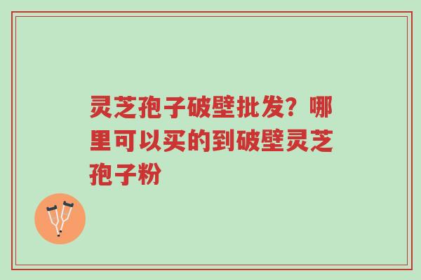 灵芝孢子破壁批发?哪里可以买的到破壁灵芝孢子粉-第1张图片-超越 灵芝孢子破壁批发?哪里可以买的到破壁灵芝孢子粉-第1张图片-超越