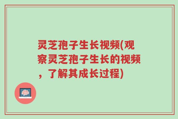 灵芝孢子生长视频(观察灵芝孢子生长的视频,了解其成长过程)-第1张图片-超越 灵芝孢子生长视频(观察灵芝孢子生长的视频,了解其成长过程)-第1张图片-超越