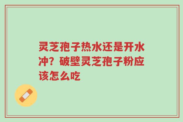 灵芝孢子热水还是开水冲?破壁灵芝孢子粉应该怎么吃-第1张图片-超越 灵芝孢子热水还是开水冲?破壁灵芝孢子粉应该怎么吃-第1张图片-超越