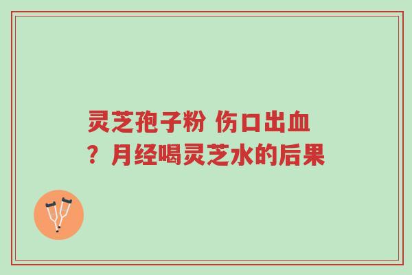 灵芝孢子粉 伤口出血?月经喝灵芝水的后果-第1张图片-超越 灵芝孢子粉 伤口出血?月经喝灵芝水的后果-第1张图片-超越