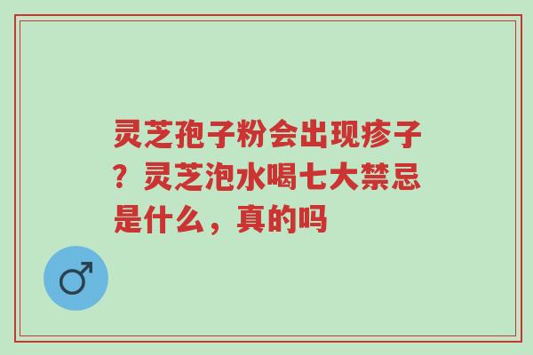 灵芝孢子粉会出现疹子?灵芝泡水喝七大禁忌是什么,真的吗-第1张图片-超越 灵芝孢子粉会出现疹子?灵芝泡水喝七大禁忌是什么,真的吗-第1张图片-超越