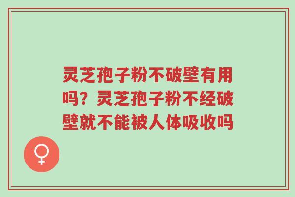 灵芝孢子粉不破壁有用吗?灵芝孢子粉不经破壁就不能被人体吸收吗-第1张图片-超越 灵芝孢子粉不破壁有用吗?灵芝孢子粉不经破壁就不能被人体吸收吗-第1张图片-超越