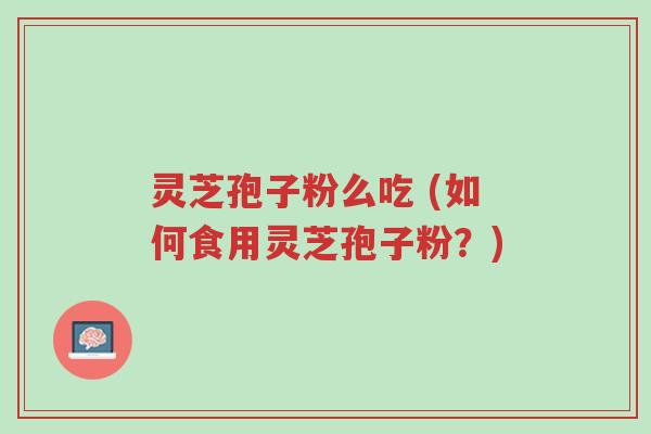 灵芝孢子粉么吃 (如何食用灵芝孢子粉?)-第1张图片-超越 灵芝孢子粉么吃 (如何食用灵芝孢子粉?)-第1张图片-超越