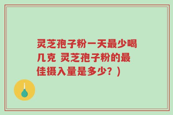 灵芝孢子粉一天最少喝几克 灵芝孢子粉的最佳摄入量是多少?)-第1张图片-超越 灵芝孢子粉一天最少喝几克 灵芝孢子粉的最佳摄入量是多少?)-第1张图片-超越
