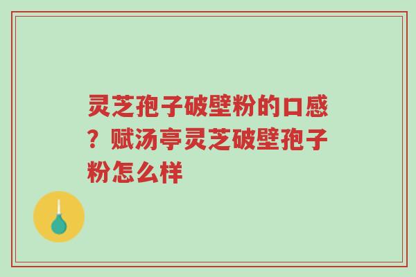 灵芝孢子破壁粉的口感?赋汤亭灵芝破壁孢子粉怎么样-第1张图片-超越 灵芝孢子破壁粉的口感?赋汤亭灵芝破壁孢子粉怎么样-第1张图片-超越