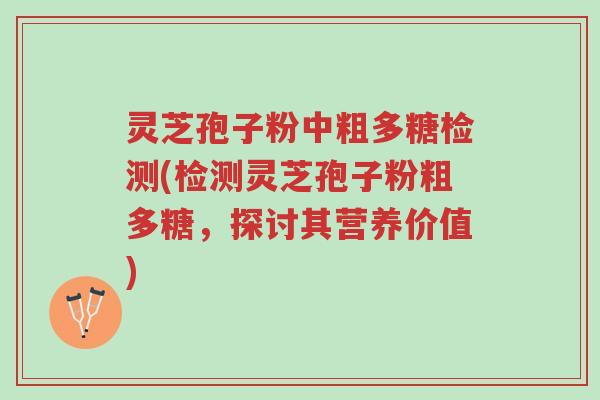 灵芝孢子粉中粗多糖检测(检测灵芝孢子粉粗多糖,探讨其营养价值)-第1张图片-超越 灵芝孢子粉中粗多糖检测(检测灵芝孢子粉粗多糖,探讨其营养价值)-第1张图片-超越