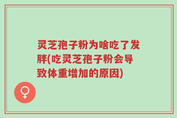 灵芝孢子粉为啥吃了发胖(吃灵芝孢子粉会导致体重增加的原因)-第1张图片-超越