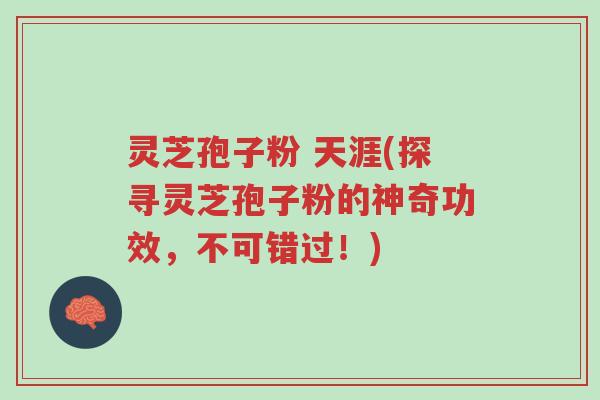 灵芝孢子粉 天涯(探寻灵芝孢子粉的神奇功效,不可错过!)-第1张图片-超越 灵芝孢子粉 天涯(探寻灵芝孢子粉的神奇功效,不可错过!)-第1张图片-超越