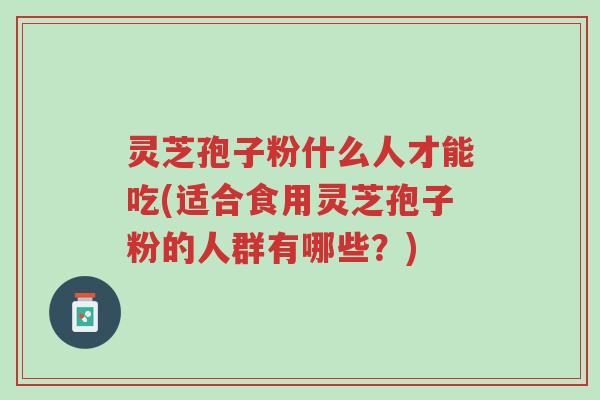 灵芝孢子粉什么人才能吃(适合食用灵芝孢子粉的人群有哪些?)-第1张图片-超越 灵芝孢子粉什么人才能吃(适合食用灵芝孢子粉的人群有哪些?)-第1张图片-超越